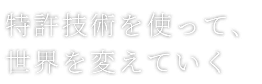 特許技術を使って、世界を変えていく